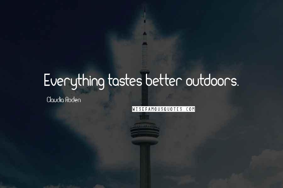 Claudia Roden Quotes: Everything tastes better outdoors.
