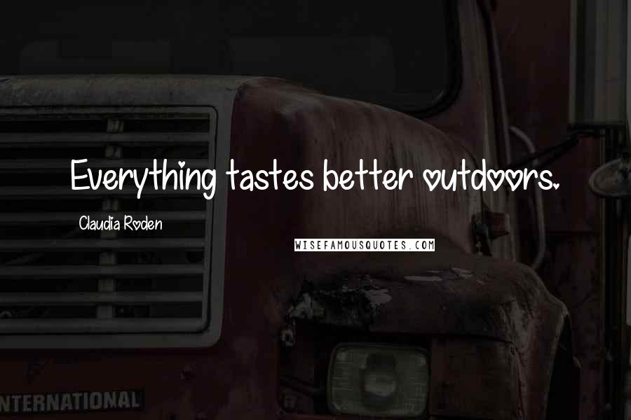 Claudia Roden Quotes: Everything tastes better outdoors.