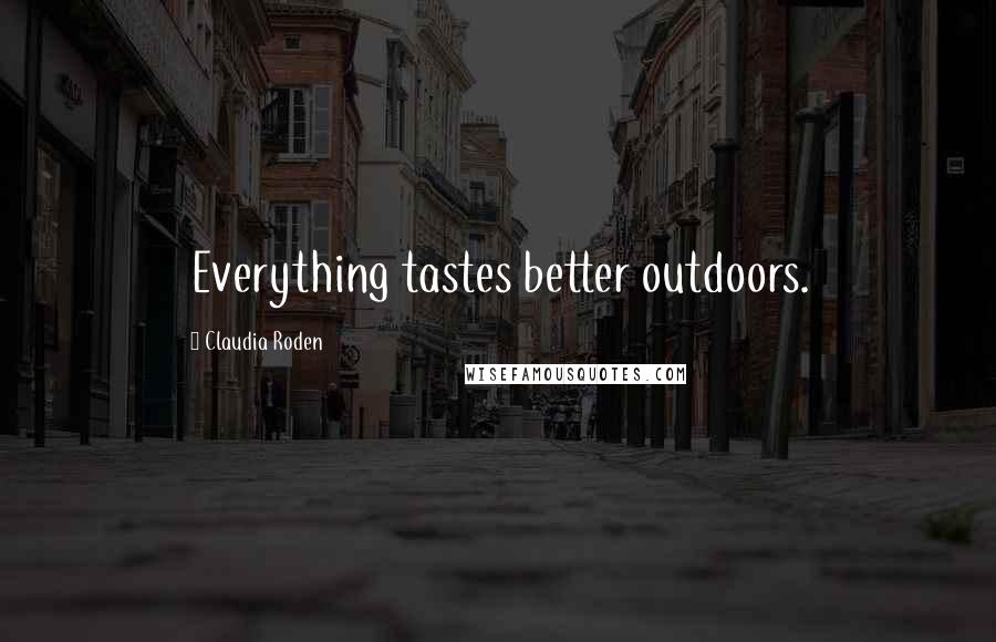 Claudia Roden Quotes: Everything tastes better outdoors.
