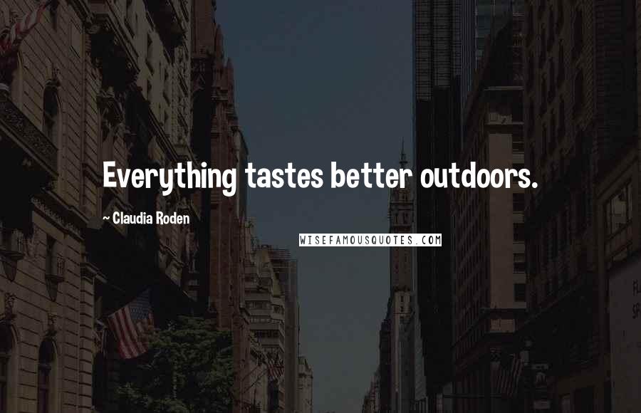 Claudia Roden Quotes: Everything tastes better outdoors.