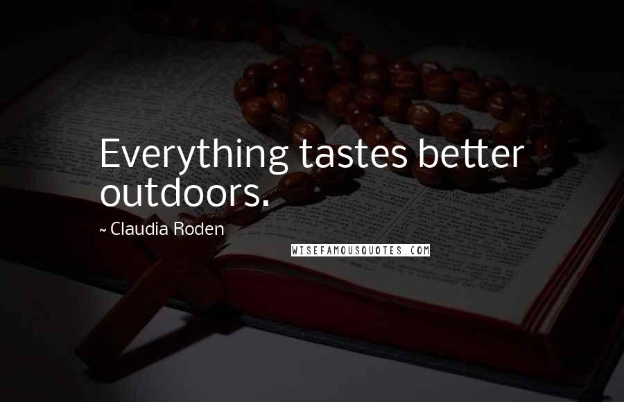 Claudia Roden Quotes: Everything tastes better outdoors.