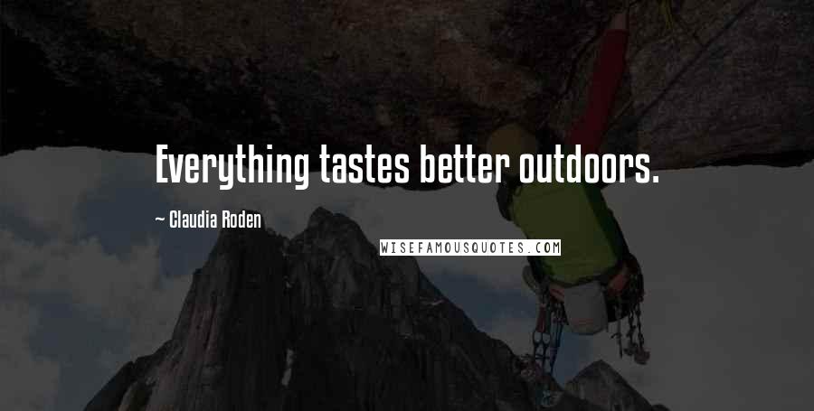 Claudia Roden Quotes: Everything tastes better outdoors.