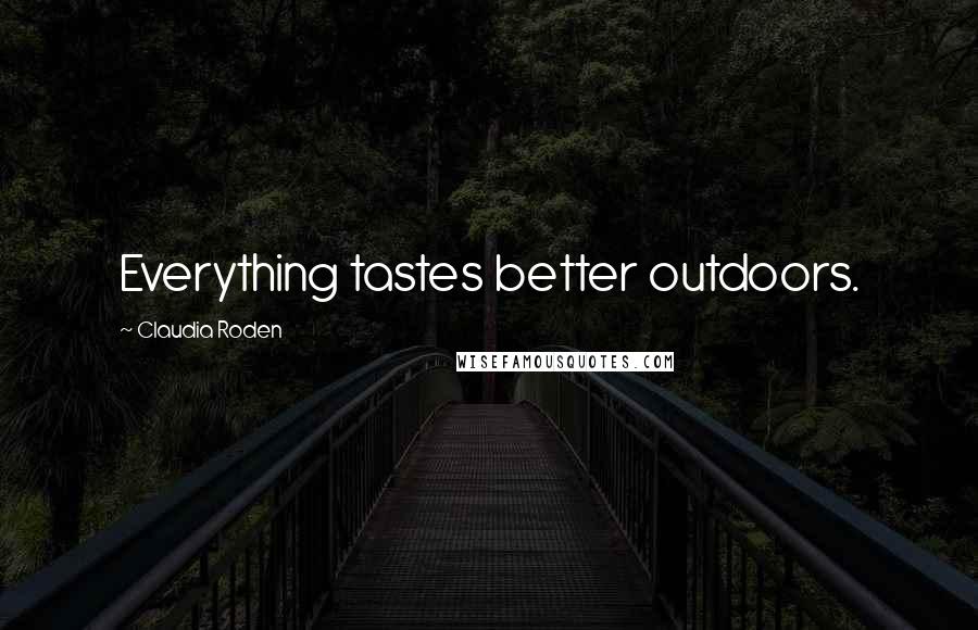 Claudia Roden Quotes: Everything tastes better outdoors.