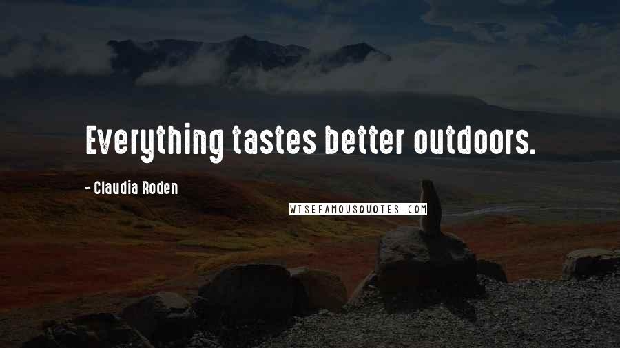 Claudia Roden Quotes: Everything tastes better outdoors.