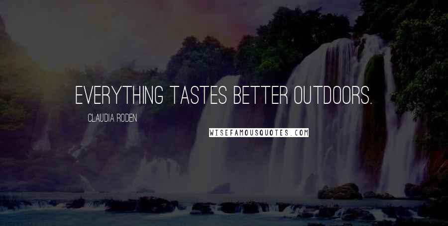 Claudia Roden Quotes: Everything tastes better outdoors.