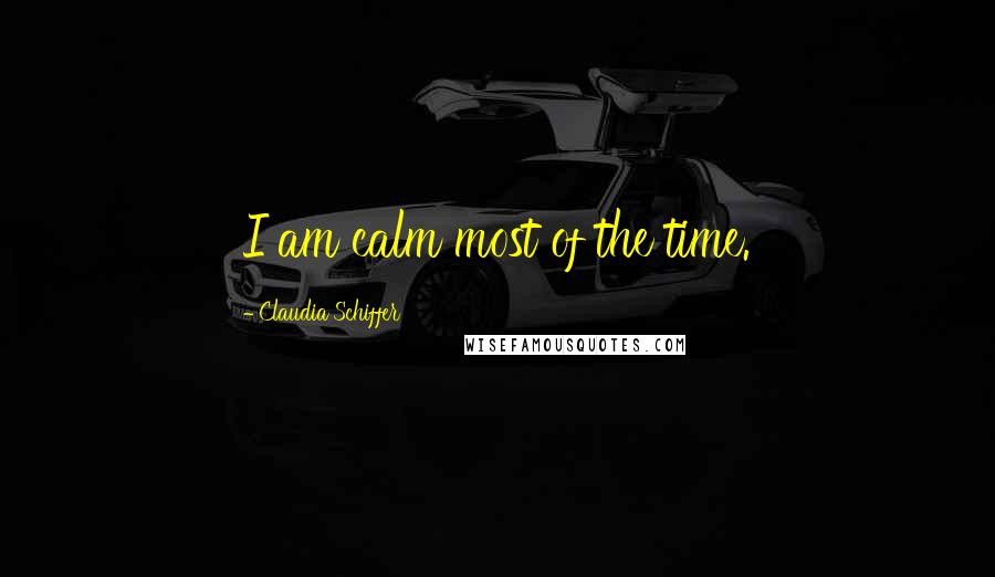 Claudia Schiffer Quotes: I am calm most of the time.