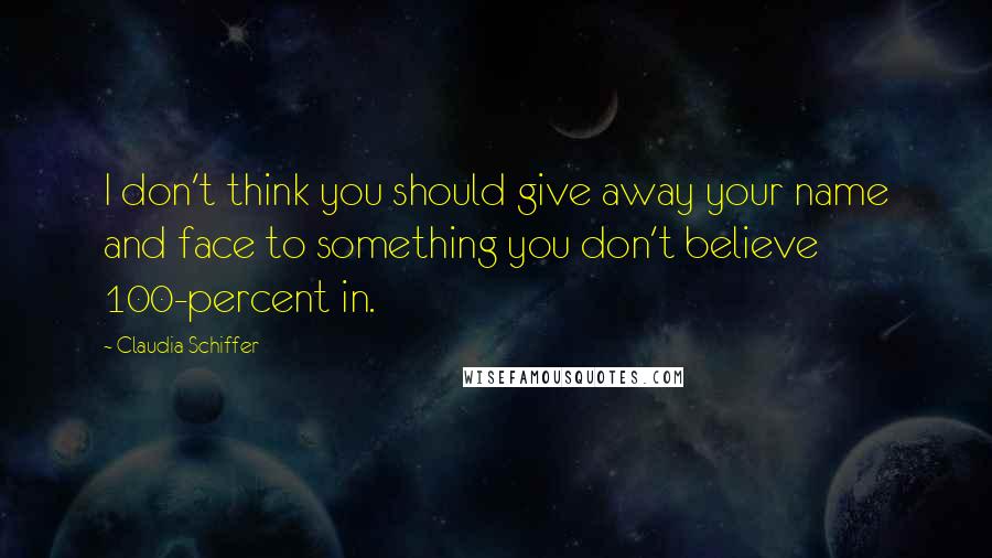 Claudia Schiffer Quotes: I don't think you should give away your name and face to something you don't believe 100-percent in.