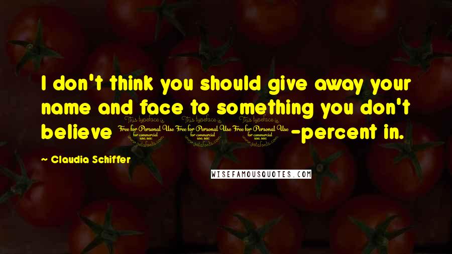 Claudia Schiffer Quotes: I don't think you should give away your name and face to something you don't believe 100-percent in.