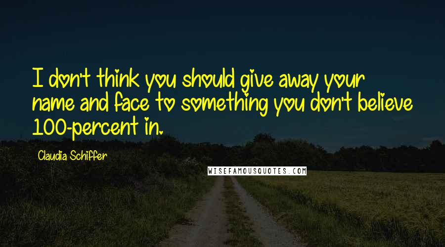 Claudia Schiffer Quotes: I don't think you should give away your name and face to something you don't believe 100-percent in.