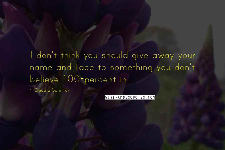 Claudia Schiffer Quotes: I don't think you should give away your name and face to something you don't believe 100-percent in.