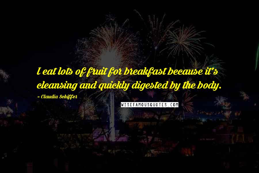 Claudia Schiffer Quotes: I eat lots of fruit for breakfast because it's cleansing and quickly digested by the body.