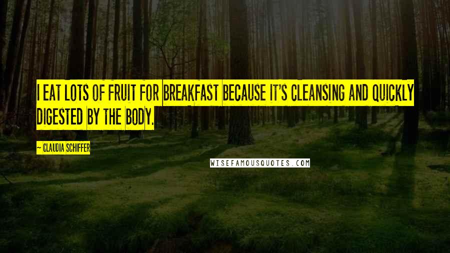 Claudia Schiffer Quotes: I eat lots of fruit for breakfast because it's cleansing and quickly digested by the body.