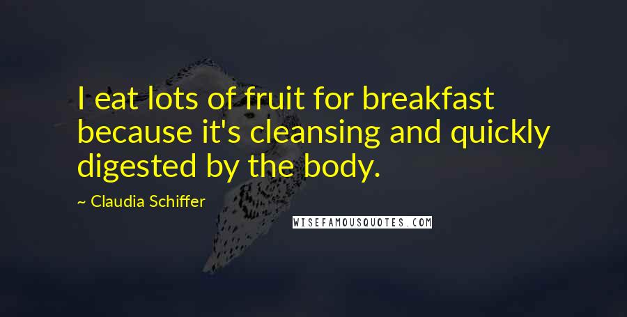 Claudia Schiffer Quotes: I eat lots of fruit for breakfast because it's cleansing and quickly digested by the body.