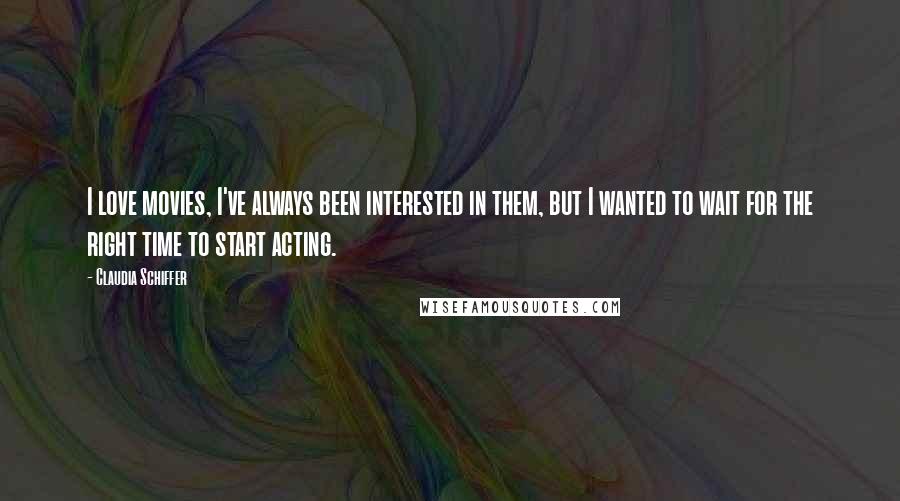 Claudia Schiffer Quotes: I love movies, I've always been interested in them, but I wanted to wait for the right time to start acting.