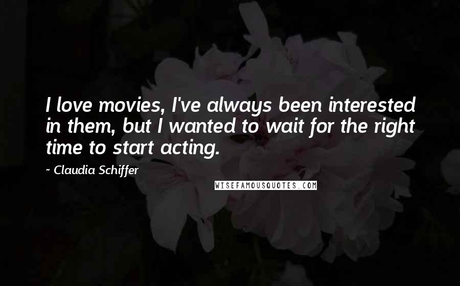 Claudia Schiffer Quotes: I love movies, I've always been interested in them, but I wanted to wait for the right time to start acting.