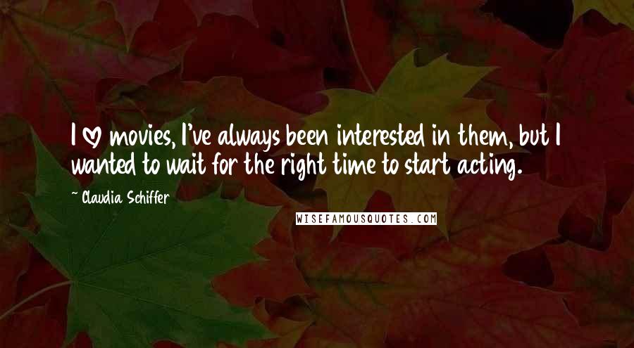 Claudia Schiffer Quotes: I love movies, I've always been interested in them, but I wanted to wait for the right time to start acting.