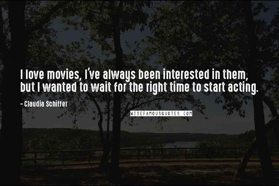 Claudia Schiffer Quotes: I love movies, I've always been interested in them, but I wanted to wait for the right time to start acting.