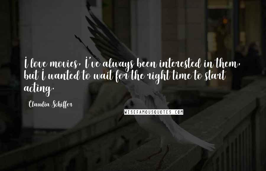 Claudia Schiffer Quotes: I love movies, I've always been interested in them, but I wanted to wait for the right time to start acting.