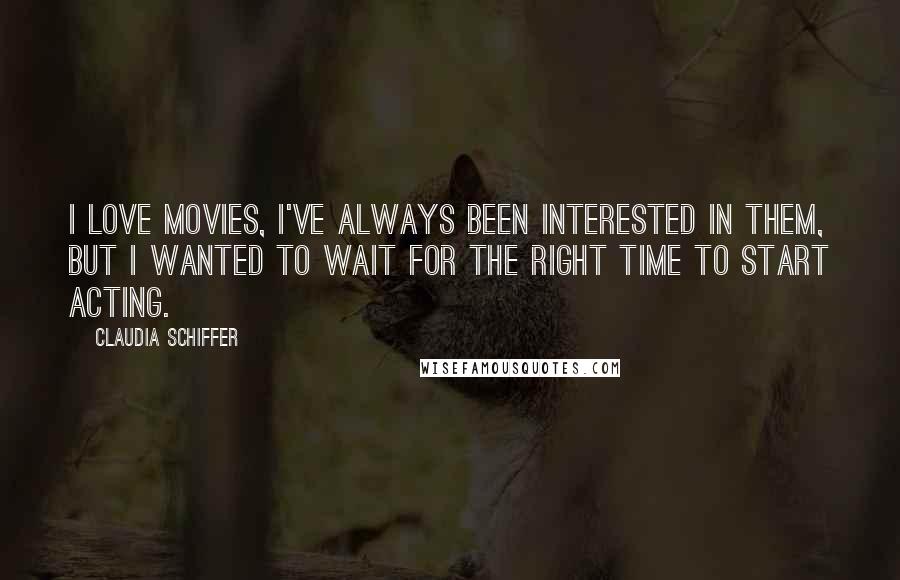Claudia Schiffer Quotes: I love movies, I've always been interested in them, but I wanted to wait for the right time to start acting.