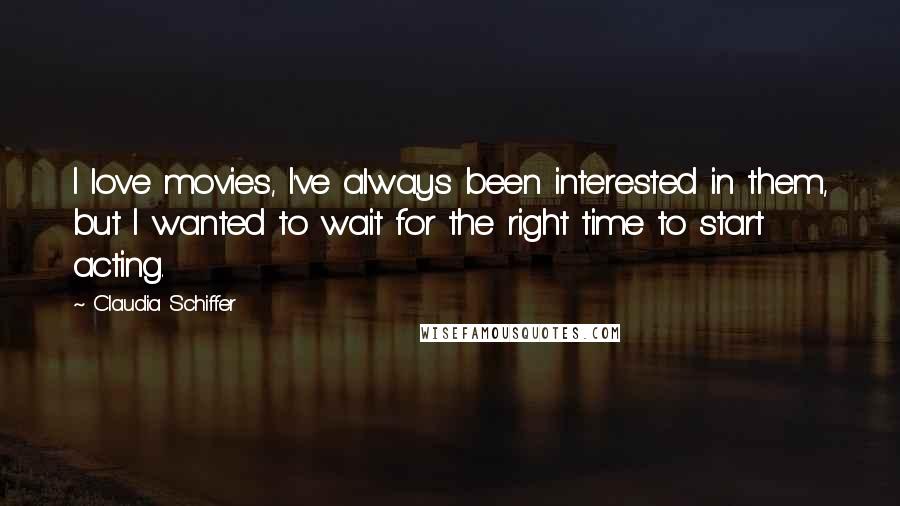 Claudia Schiffer Quotes: I love movies, I've always been interested in them, but I wanted to wait for the right time to start acting.