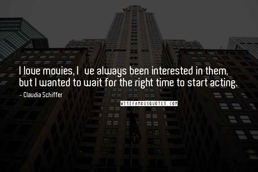 Claudia Schiffer Quotes: I love movies, I've always been interested in them, but I wanted to wait for the right time to start acting.