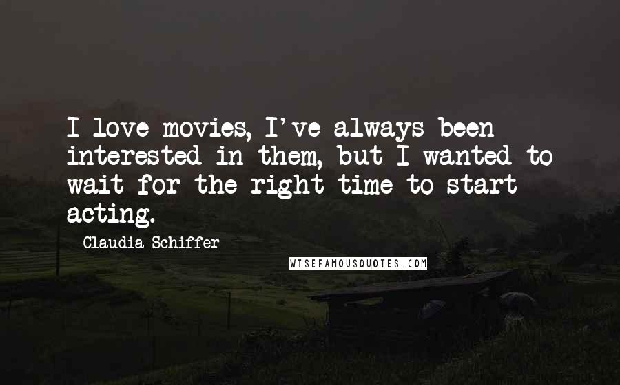 Claudia Schiffer Quotes: I love movies, I've always been interested in them, but I wanted to wait for the right time to start acting.