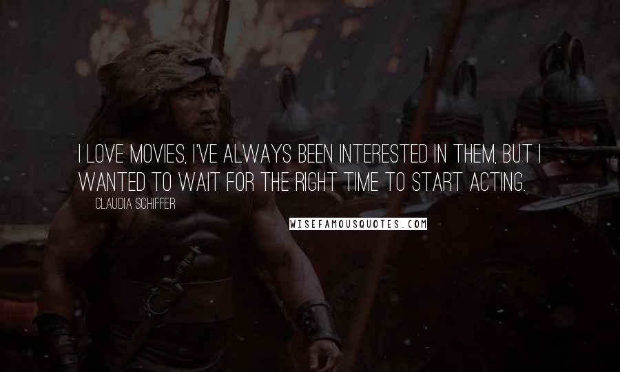 Claudia Schiffer Quotes: I love movies, I've always been interested in them, but I wanted to wait for the right time to start acting.