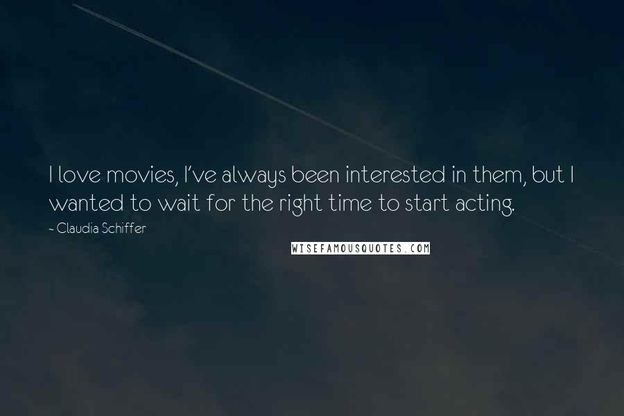 Claudia Schiffer Quotes: I love movies, I've always been interested in them, but I wanted to wait for the right time to start acting.