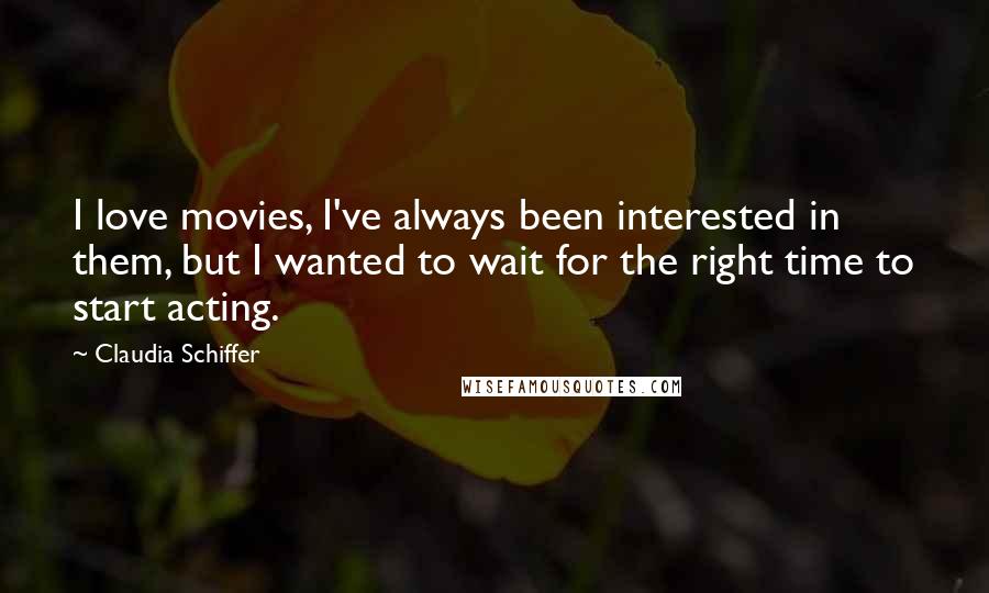 Claudia Schiffer Quotes: I love movies, I've always been interested in them, but I wanted to wait for the right time to start acting.