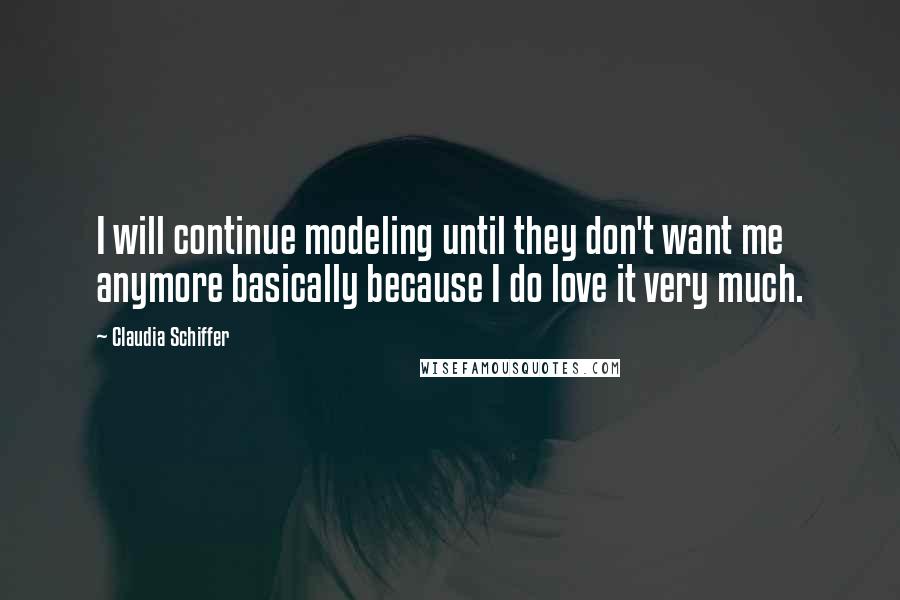 Claudia Schiffer Quotes: I will continue modeling until they don't want me anymore basically because I do love it very much.