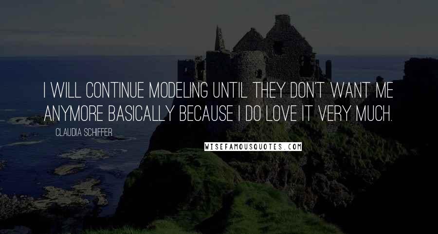 Claudia Schiffer Quotes: I will continue modeling until they don't want me anymore basically because I do love it very much.