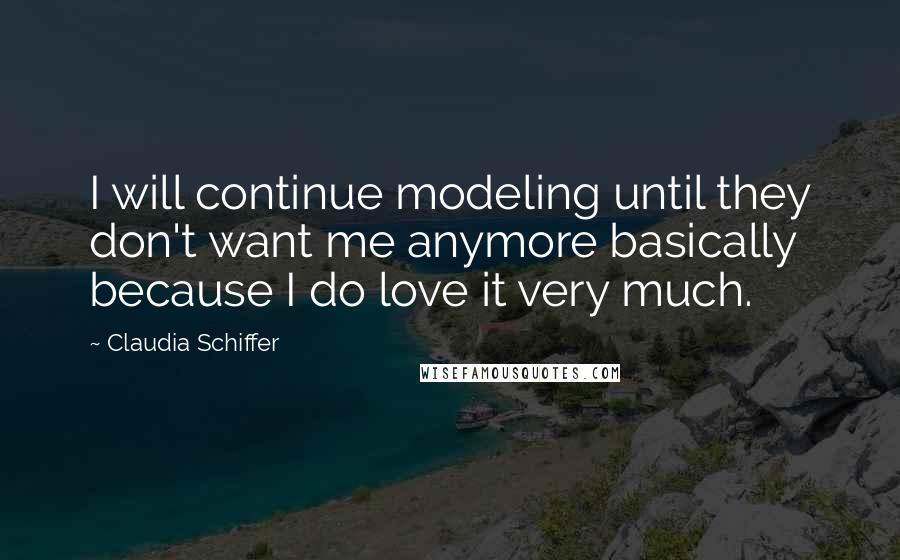 Claudia Schiffer Quotes: I will continue modeling until they don't want me anymore basically because I do love it very much.