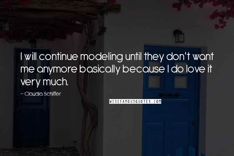 Claudia Schiffer Quotes: I will continue modeling until they don't want me anymore basically because I do love it very much.