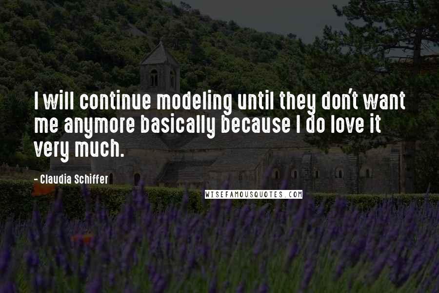 Claudia Schiffer Quotes: I will continue modeling until they don't want me anymore basically because I do love it very much.