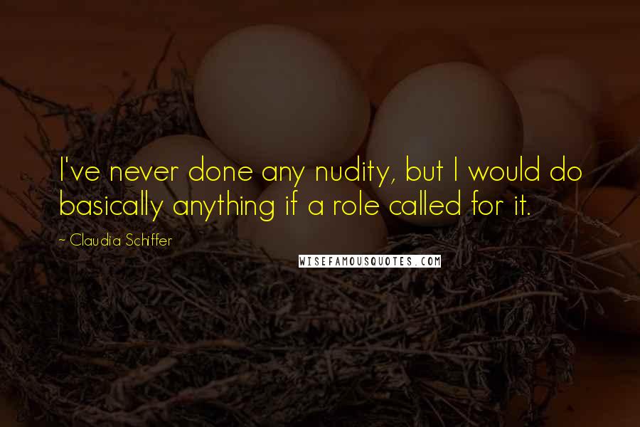 Claudia Schiffer Quotes: I've never done any nudity, but I would do basically anything if a role called for it.