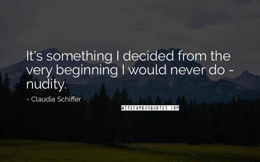 Claudia Schiffer Quotes: It's something I decided from the very beginning I would never do - nudity.