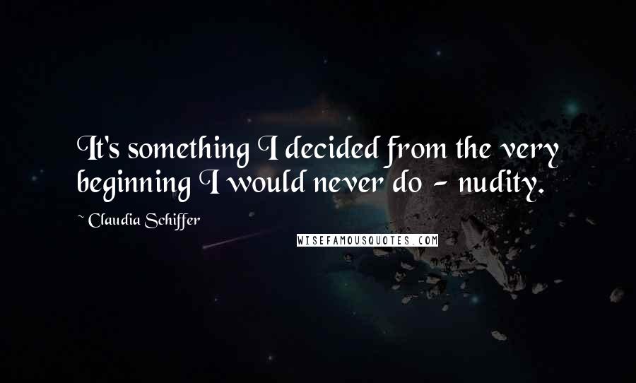 Claudia Schiffer Quotes: It's something I decided from the very beginning I would never do - nudity.