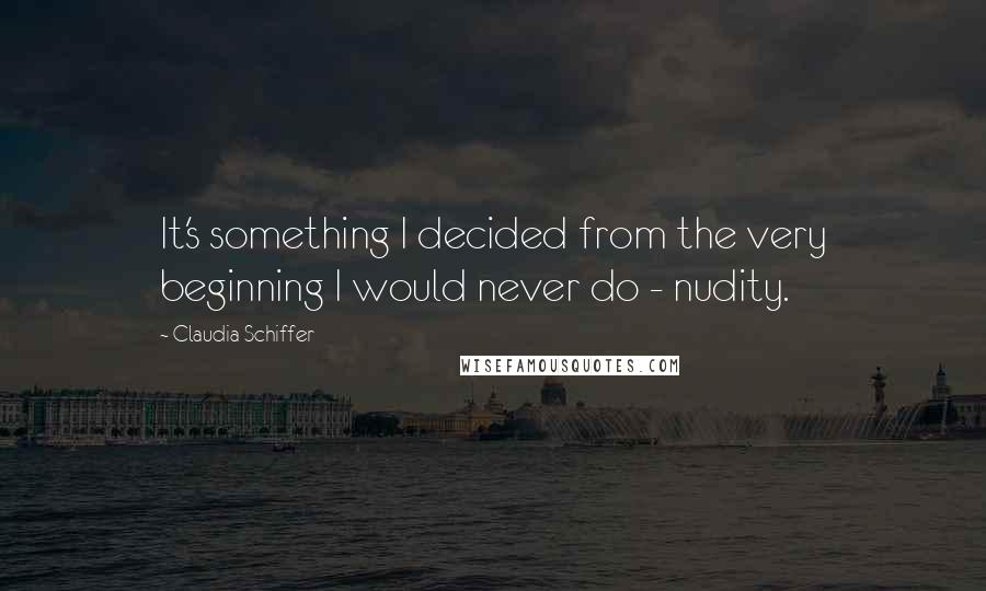 Claudia Schiffer Quotes: It's something I decided from the very beginning I would never do - nudity.