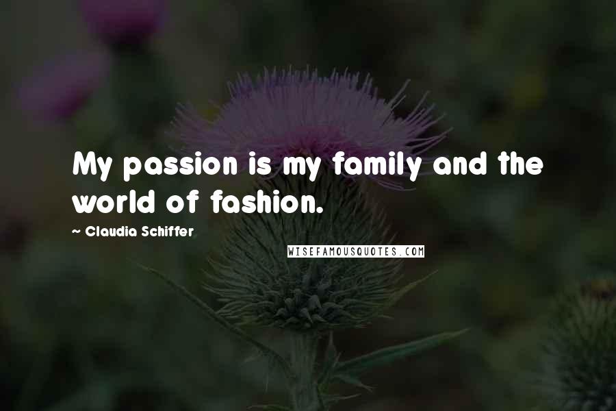 Claudia Schiffer Quotes: My passion is my family and the world of fashion.