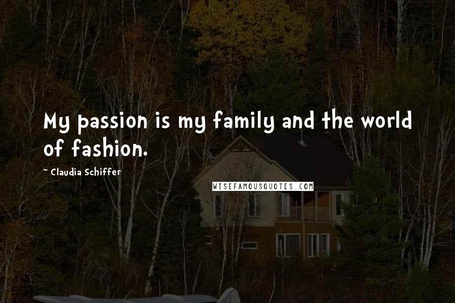 Claudia Schiffer Quotes: My passion is my family and the world of fashion.