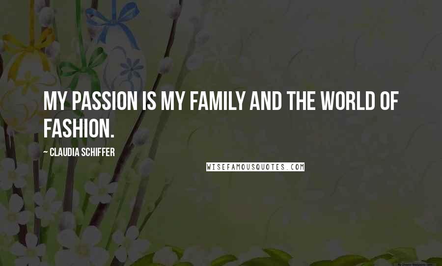 Claudia Schiffer Quotes: My passion is my family and the world of fashion.