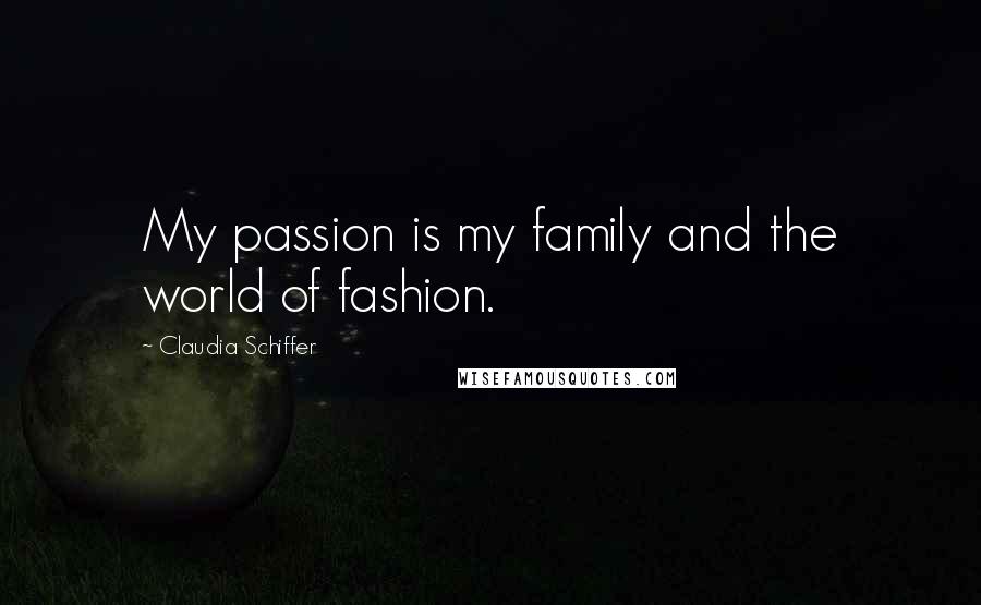 Claudia Schiffer Quotes: My passion is my family and the world of fashion.