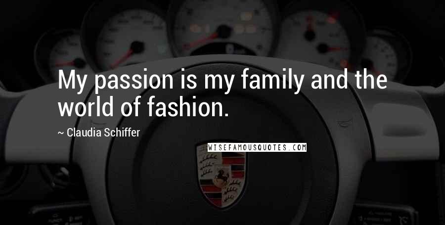 Claudia Schiffer Quotes: My passion is my family and the world of fashion.