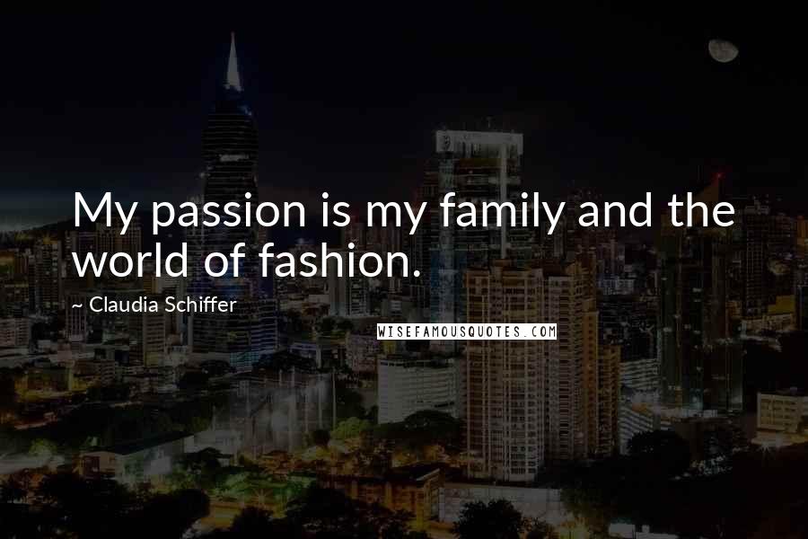 Claudia Schiffer Quotes: My passion is my family and the world of fashion.