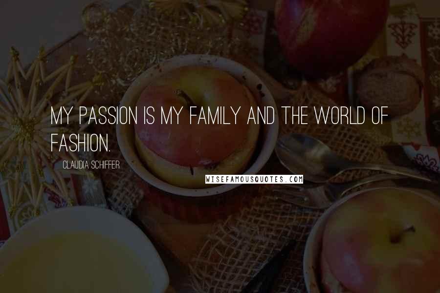 Claudia Schiffer Quotes: My passion is my family and the world of fashion.