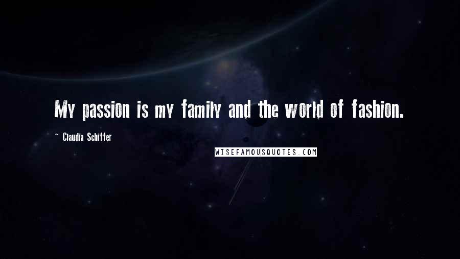 Claudia Schiffer Quotes: My passion is my family and the world of fashion.