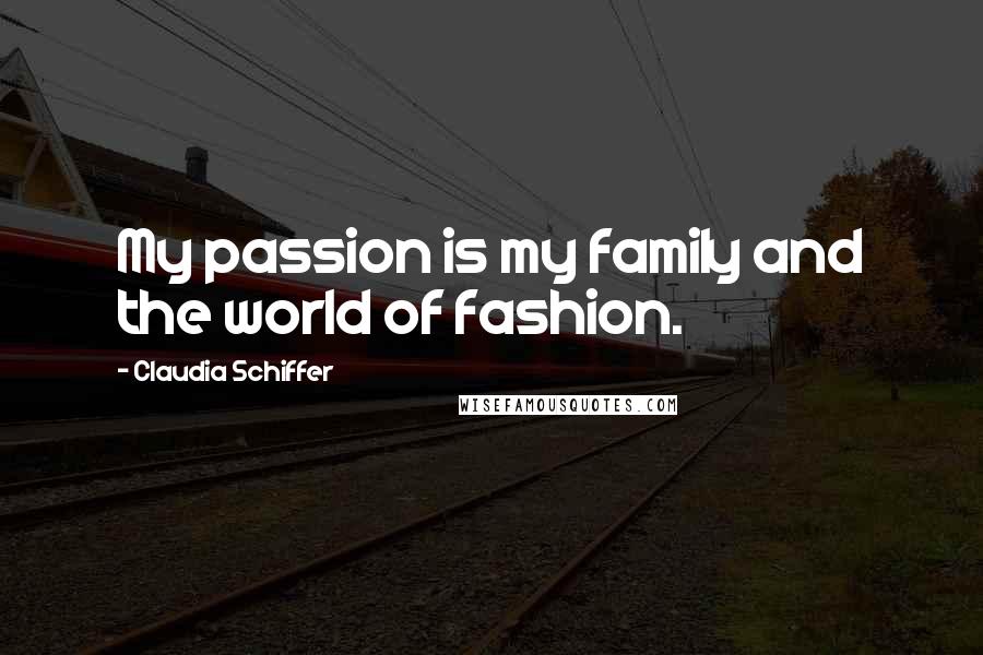 Claudia Schiffer Quotes: My passion is my family and the world of fashion.