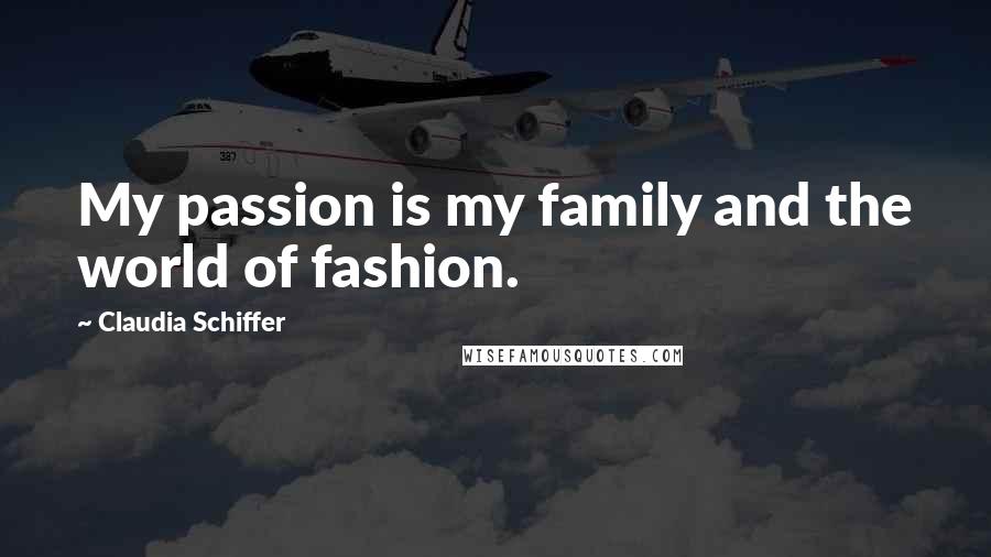 Claudia Schiffer Quotes: My passion is my family and the world of fashion.