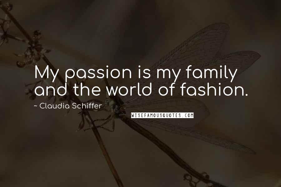 Claudia Schiffer Quotes: My passion is my family and the world of fashion.