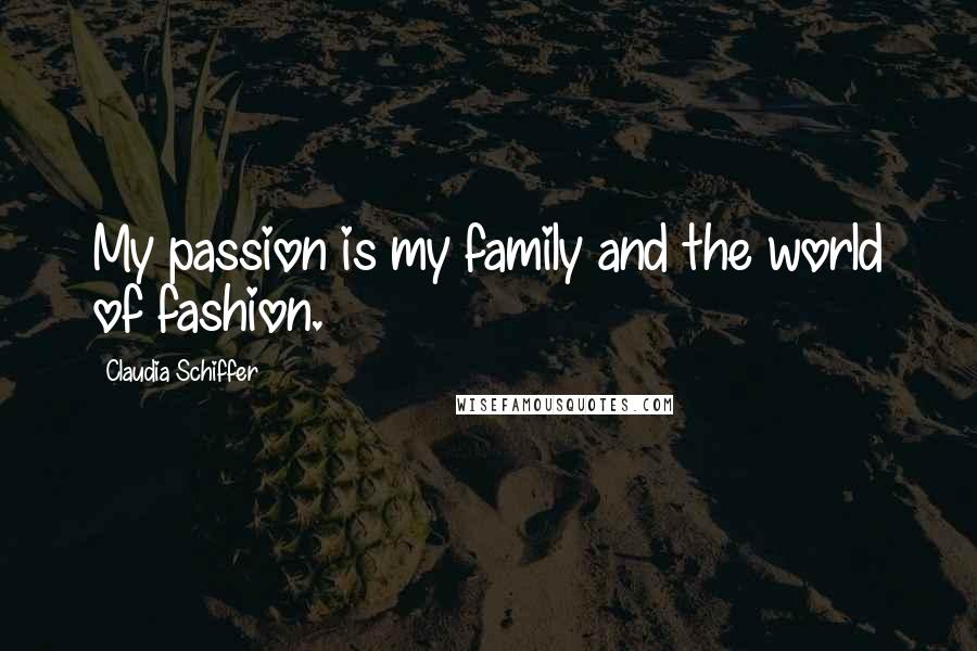 Claudia Schiffer Quotes: My passion is my family and the world of fashion.